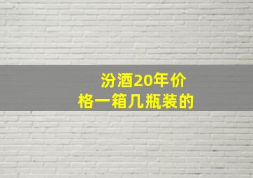 汾酒20年价格一箱几瓶装的