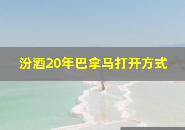 汾酒20年巴拿马打开方式