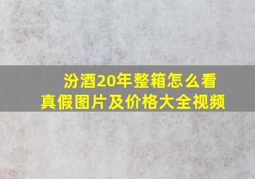 汾酒20年整箱怎么看真假图片及价格大全视频