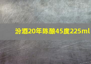 汾酒20年陈酿45度225ml