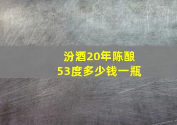 汾酒20年陈酿53度多少钱一瓶