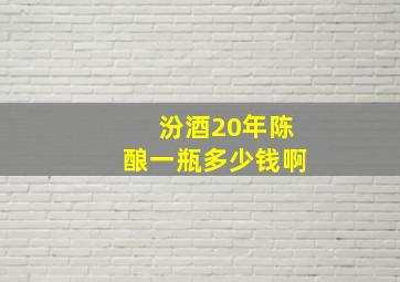 汾酒20年陈酿一瓶多少钱啊