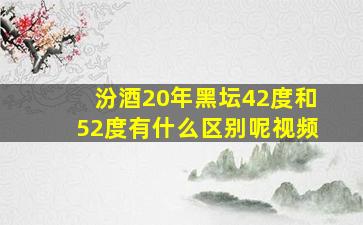 汾酒20年黑坛42度和52度有什么区别呢视频