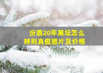 汾酒20年黑坛怎么辨别真假图片及价格