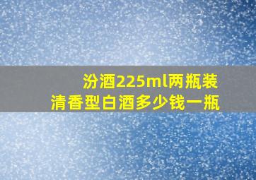 汾酒225ml两瓶装清香型白酒多少钱一瓶