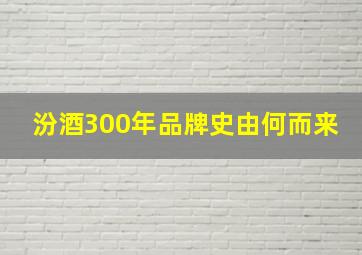 汾酒300年品牌史由何而来