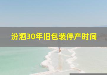 汾酒30年旧包装停产时间