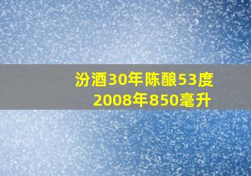 汾酒30年陈酿53度2008年850毫升