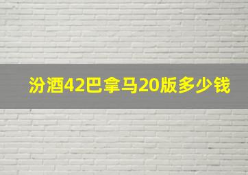 汾酒42巴拿马20版多少钱