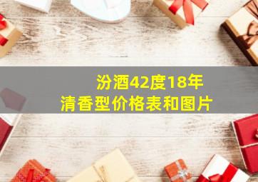 汾酒42度18年清香型价格表和图片