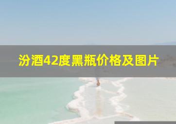 汾酒42度黑瓶价格及图片