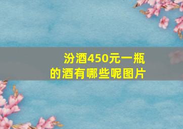 汾酒450元一瓶的酒有哪些呢图片