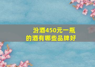 汾酒450元一瓶的酒有哪些品牌好