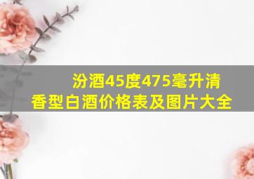 汾酒45度475毫升清香型白酒价格表及图片大全