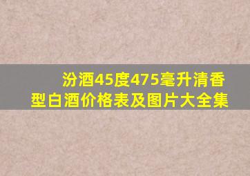 汾酒45度475毫升清香型白酒价格表及图片大全集