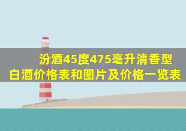 汾酒45度475毫升清香型白酒价格表和图片及价格一览表