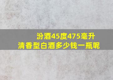 汾酒45度475毫升清香型白酒多少钱一瓶呢