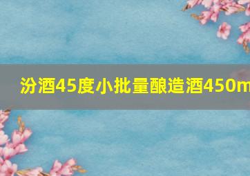 汾酒45度小批量酿造酒450ml