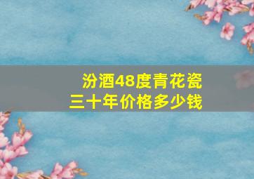 汾酒48度青花瓷三十年价格多少钱