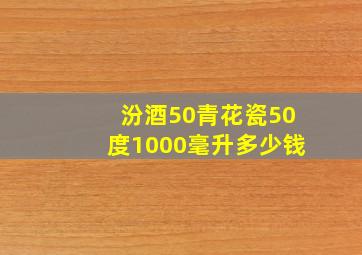 汾酒50青花瓷50度1000毫升多少钱