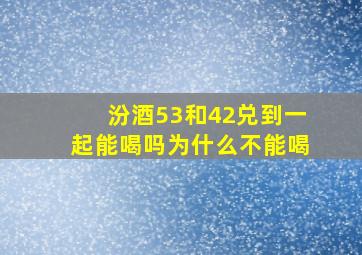 汾酒53和42兑到一起能喝吗为什么不能喝