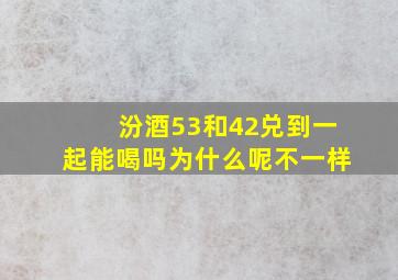 汾酒53和42兑到一起能喝吗为什么呢不一样