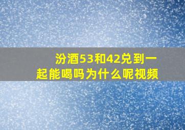 汾酒53和42兑到一起能喝吗为什么呢视频