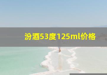 汾酒53度125ml价格