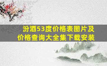 汾酒53度价格表图片及价格查询大全集下载安装