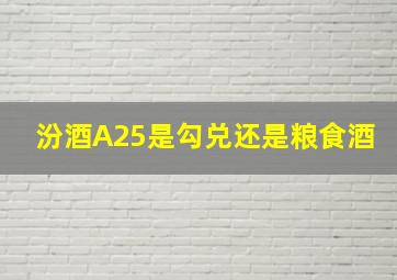 汾酒A25是勾兑还是粮食酒