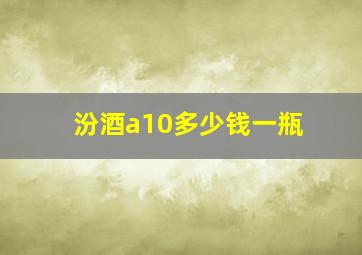 汾酒a10多少钱一瓶