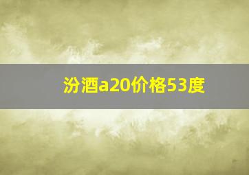 汾酒a20价格53度