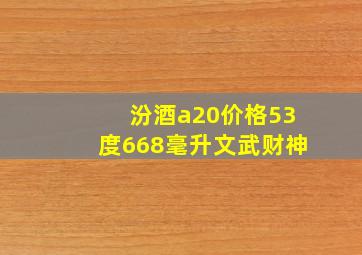 汾酒a20价格53度668毫升文武财神