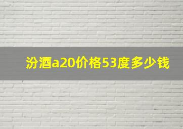 汾酒a20价格53度多少钱