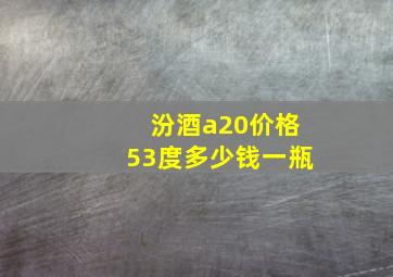 汾酒a20价格53度多少钱一瓶