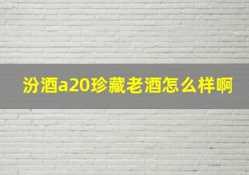 汾酒a20珍藏老酒怎么样啊