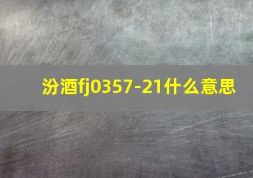 汾酒fj0357-21什么意思