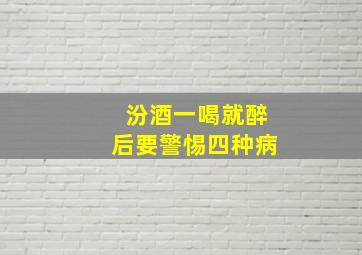 汾酒一喝就醉后要警惕四种病