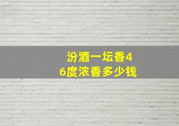 汾酒一坛香46度浓香多少钱