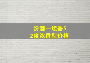 汾酒一坛香52度浓香型价格