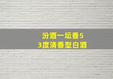 汾酒一坛香53度清香型白酒