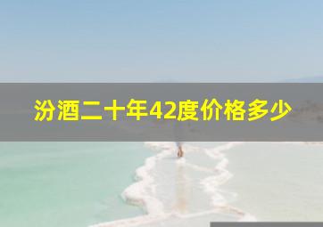 汾酒二十年42度价格多少