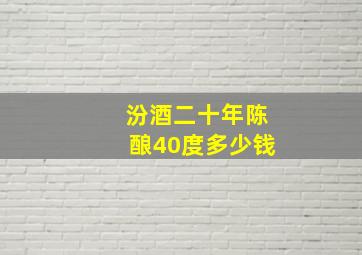 汾酒二十年陈酿40度多少钱