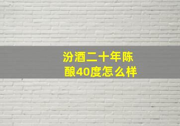 汾酒二十年陈酿40度怎么样