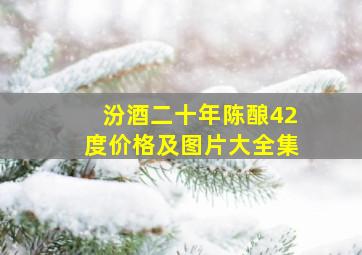 汾酒二十年陈酿42度价格及图片大全集