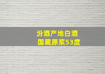 汾酒产地白酒国藏原浆53度