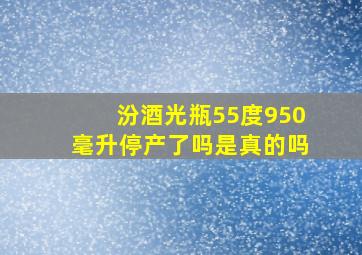 汾酒光瓶55度950毫升停产了吗是真的吗