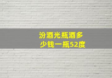 汾酒光瓶酒多少钱一瓶52度