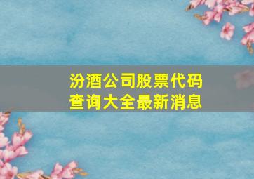 汾酒公司股票代码查询大全最新消息