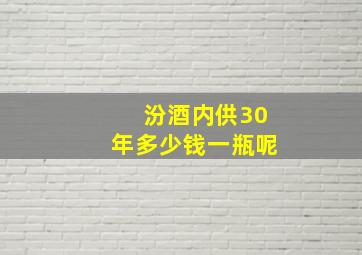 汾酒内供30年多少钱一瓶呢